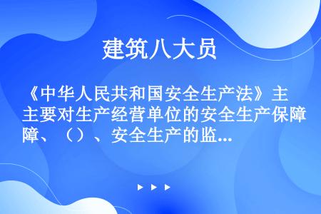 《中华人民共和国安全生产法》主要对生产经营单位的安全生产保障、（）、安全生产的监督管理、生产安全事故...