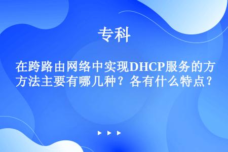 在跨路由网络中实现DHCP服务的方法主要有哪几种？各有什么特点？