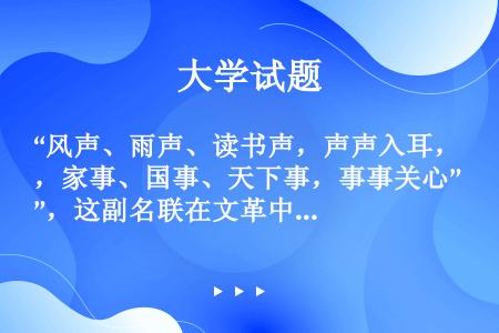 “风声、雨声、读书声，声声入耳，家事、国事、天下事，事事关心”，这副名联在文革中被毁，1982年由廖...