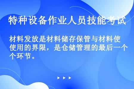 材料发放是材料储存保管与材料使用的界限，是仓储管理的最后一个环节。