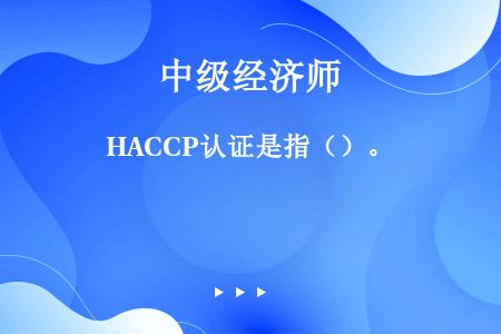 HACCP认证是指（）。