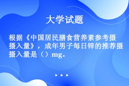 根据《中国居民膳食营养素参考摄入量》，成年男子每日锌的推荐摄入量是（）mg。