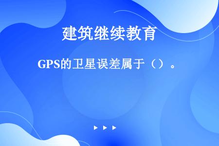 GPS的卫星误差属于（）。