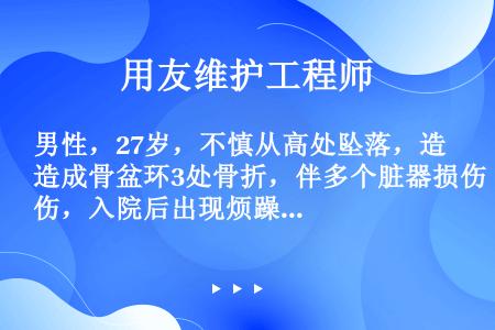 男性，27岁，不慎从高处坠落，造成骨盆环3处骨折，伴多个脏器损伤，入院后出现烦躁、面色苍白、脉搏加快...