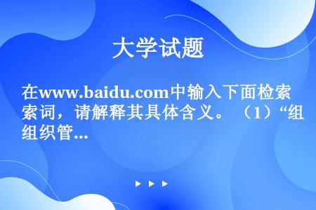 在www.baidu.com中输入下面检索词，请解释其具体含义。 （1）“组织管理”-企业 （2）食...