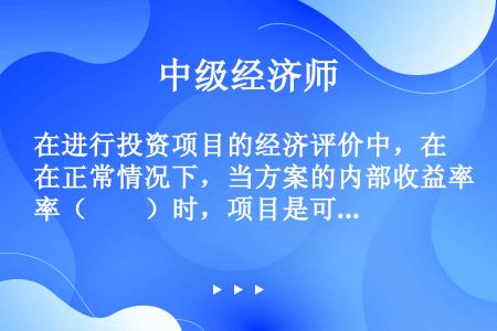 在进行投资项目的经济评价中，在正常情况下，当方案的内部收益率（　　）时，项目是可行的。