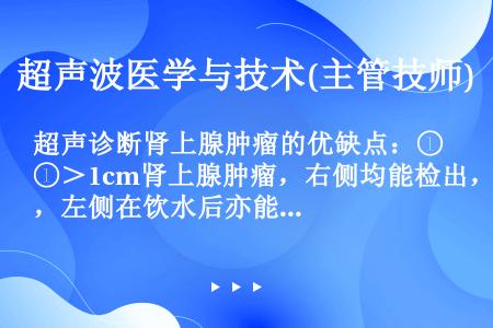 超声诊断肾上腺肿瘤的优缺点：①＞1cm肾上腺肿瘤，右侧均能检出，左侧在饮水后亦能检出②＞O.5cm肾...