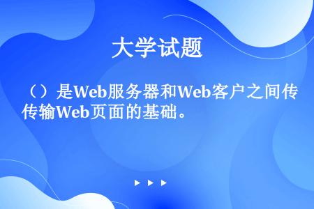 （）是Web服务器和Web客户之间传输Web页面的基础。