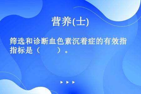 筛选和诊断血色素沉着症的有效指标是（　　）。