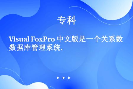 Visual FoxPro 中文版是一个关系数据库管理系统.