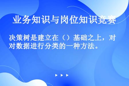 决策树是建立在（）基础之上，对数据进行分类的一种方法。