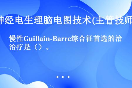 慢性Guillain-Barre综合征首选的治疗是（）。