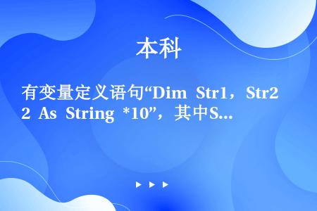 有变量定义语句“Dim Str1，Str2 As String *10”，其中Str1变量的类型应为...