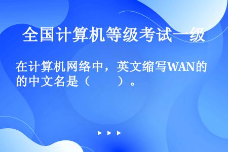在计算机网络中，英文缩写WAN的中文名是（　　）。