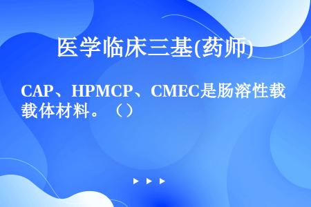 CAP、HPMCP、CMEC是肠溶性载体材料。（）
