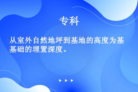 从室外自然地坪到基地的高度为基础的埋置深度。