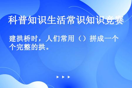 建拱桥时，人们常用（）拼成一个完整的拱。