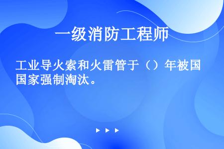 工业导火索和火雷管于（）年被国家强制淘汰。