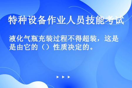 液化气瓶充装过程不得超装，这是由它的（）性质决定的。