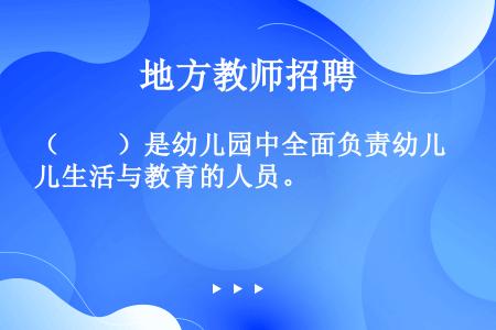 （　　）是幼儿园中全面负责幼儿生活与教育的人员。