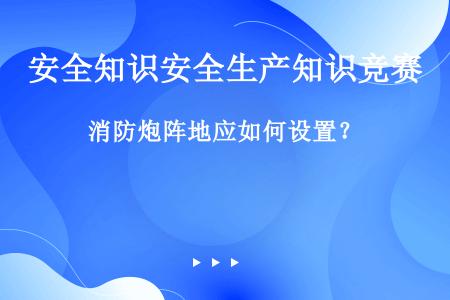 消防炮阵地应如何设置？