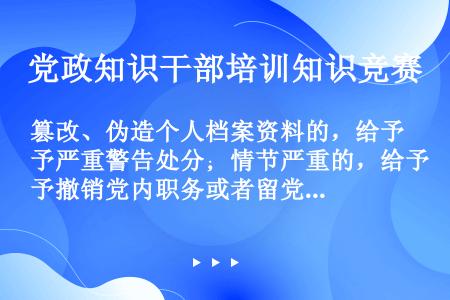 篡改、伪造个人档案资料的，给予严重警告处分；情节严重的，给予撤销党内职务或者留党察看处分。