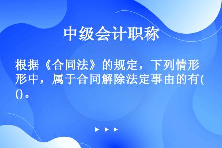 根据《合同法》的规定，下列情形中，属于合同解除法定事由的有()。