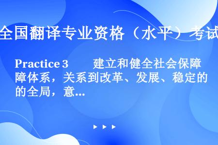 Practice 3　　建立和健全社会保障体系，关系到改革、发展、稳定的全局，意义重大，刻不容缓，必...