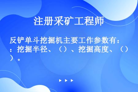 反铲单斗挖掘机主要工作参数有：挖掘半径、（）、挖掘高度、（）。