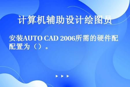 安装AUTO CAD 2006所需的硬件配置为（）。
