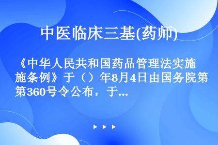 《中华人民共和国药品管理法实施条例》于（）年8月4日由国务院第360号令公布，于（）年9月15日正式...