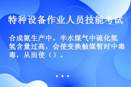 合成氨生产中，半水煤气中硫化氢含量过高，会使变换触媒暂时中毒，从而使（）。