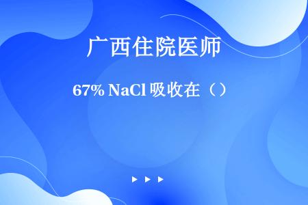 67% NaCl 吸收在（）