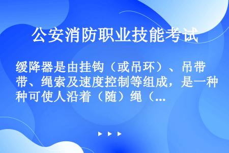 缓降器是由挂钩（或吊环）、吊带、绳索及速度控制等组成，是一种可使人沿着（随）绳（带）缓慢下降的安全营...