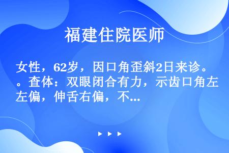 女性，62岁，因口角歪斜2日来诊。查体：双眼闭合有力，示齿口角左偏，伸舌右偏，不正确的病变部位是：（...