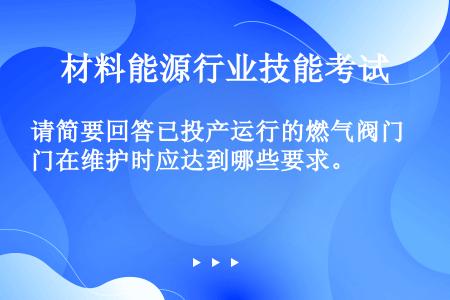 请简要回答已投产运行的燃气阀门在维护时应达到哪些要求。