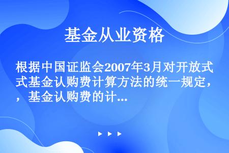 根据中国证监会2007年3月对开放式基金认购费计算方法的统一规定，基金认购费的计算公式为（）。