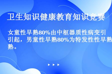 女童性早熟80%由中枢器质性病变引起，男童性早熟80%为特发性性早熟。