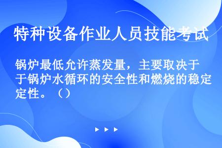 锅炉最低允许蒸发量，主要取决于锅炉水循环的安全性和燃烧的稳定性。（）