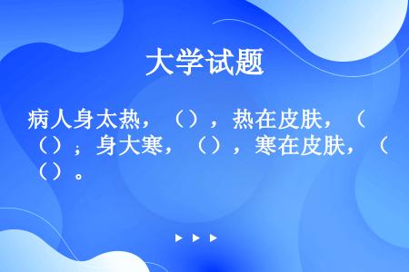 病人身太热，（），热在皮肤，（）；身大寒，（），寒在皮肤，（）。