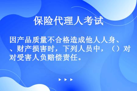 因产品质量不合格造成他人人身、财产损害时，下列人员中，（）对受害人负赔偿责任。