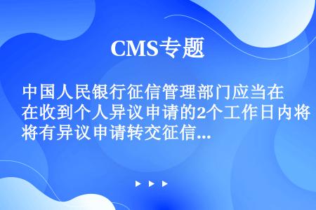 中国人民银行征信管理部门应当在收到个人异议申请的2个工作日内将有异议申请转交征信服务中心。