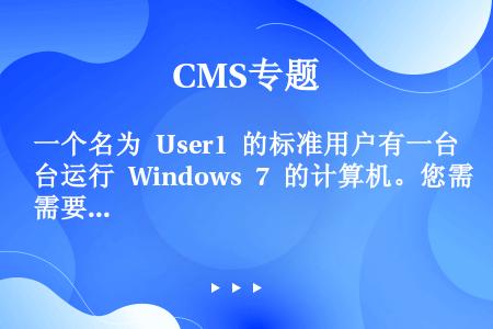 一个名为 User1 的标准用户有一台运行 Windows 7 的计算机。您需要确保 User1可以...