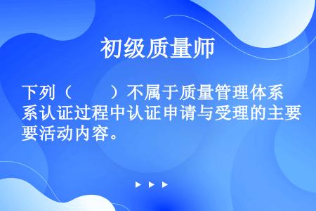 下列（　　）不属于质量管理体系认证过程中认证申请与受理的主要活动内容。