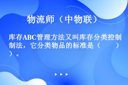 库存ABC管理方法又叫库存分类控制法，它分类物品的标准是（　　）。