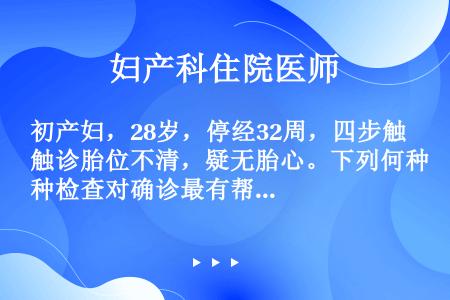 初产妇，28岁，停经32周，四步触诊胎位不清，疑无胎心。下列何种检查对确诊最有帮助（）