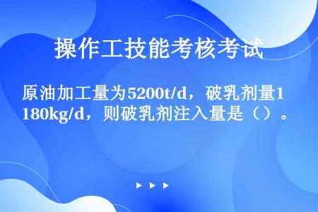 原油加工量为5200t/d，破乳剂量180kg/d，则破乳剂注入量是（）。