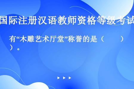 有“木雕艺术厅堂”称誉的是（　　）。