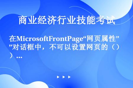 在MicrosoftFrontPage“网页属性”对话框中，不可以设置网页的（）。
