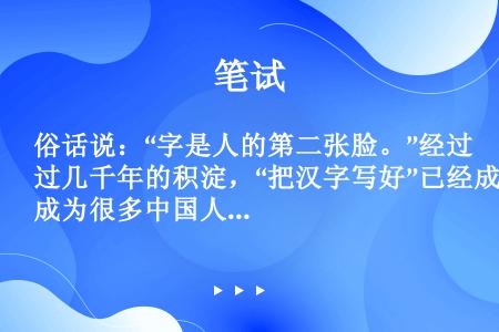 俗话说：“字是人的第二张脸。”经过几千年的积淀，“把汉字写好”已经成为很多中国人的希望。虽然不是每一...